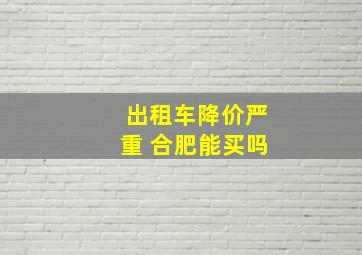 出租车降价严重 合肥能买吗